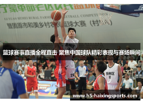 篮球赛事直播全程直击 聚焦中国球队精彩表现与赛场瞬间